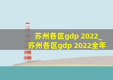 苏州各区gdp 2022_苏州各区gdp 2022全年